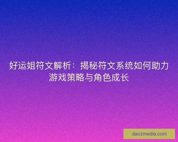 好运姐符文解析：揭秘符文系统如何助力游戏策略与角色成长