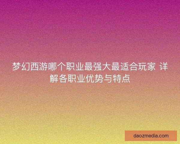梦幻西游哪个职业最强大最适合玩家 详解各职业优势与特点