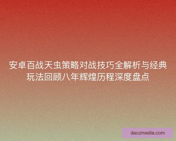 安卓百战天虫策略对战技巧全解析与经典玩法回顾八年辉煌历程深度盘点
